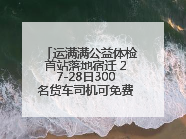 运满满公益体检首站落地宿迁 27-28日300名货车司机可免费享专业检查